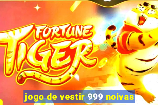 jogo de vestir 999 noivas